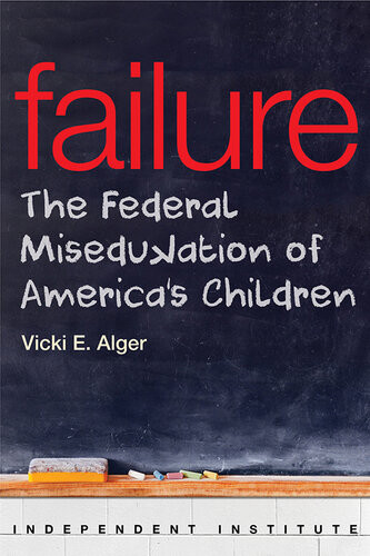 Failure The Federal Miseducation Of Americas Children Vicki Alger