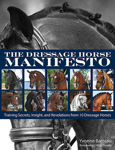 The Dressage Horse Manifesto Training Secrets Insight And Revelations From 10 Dressage Horses Yvonne Barteau