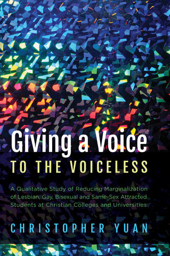 Giving A Voice To The Voiceless A Qualitative Study Of Reducing Marginalization Of Lesbian Gay Bisexual And Samesex Attracted Students At Christian Colleges And Universities Christopher Yuan