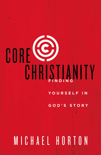 Core Christianity Finding Yourself In Gods Story Michael Horton