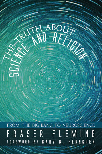 The Truth About Science And Religion From The Big Bang To Neuroscience Fraser Fleming