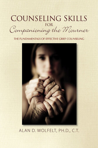 Counseling Skills For Companioning The Mourner The Fundamentals Of Effective Grief Counseling Alan D Wolfelt