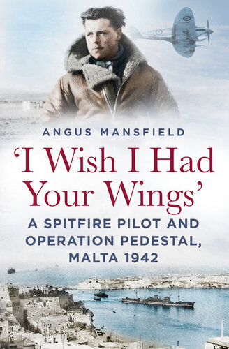 I Wish I Had Your Wings A Spitfire Pilot And Operation Pedestal Malta 1942 Angus Mansfield