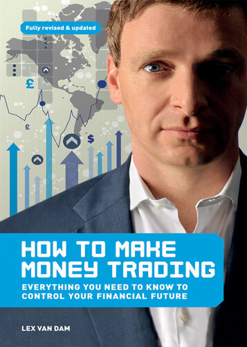 How To Make Money Trading Everything You Need To Know To Control Your Financial Future 2nd Edition Lex Van Dam