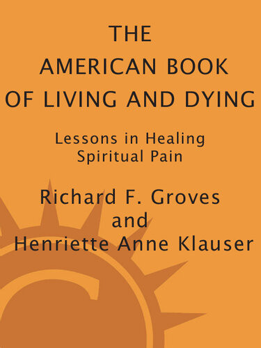The American Book Of Living And Dying Lessons In Healing Spiritual Pain Richard F Groves Henriette Anne Klauser