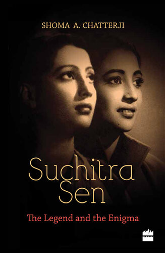 Suchitra Sen The Legend And The Enigma Shoma Chatterji
