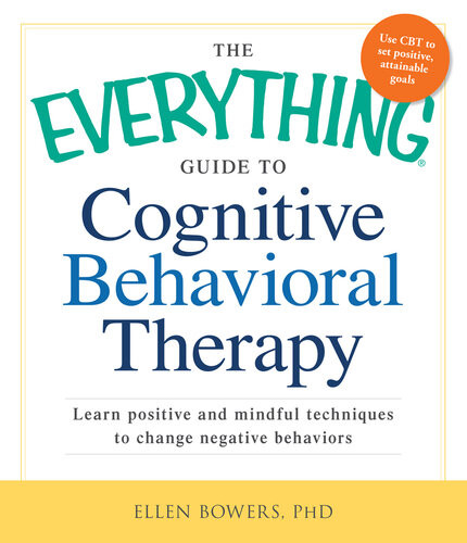The Everything Guide To Cognitive Behavioral Therapy Learn Positive And Mindful Techniques To Change Negative Behaviors Ellen Bowers