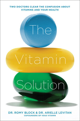 The Vitamin Solution Two Doctors Clear The Confusion About Vitamins And Your Health Romy Block Arielle Levitan