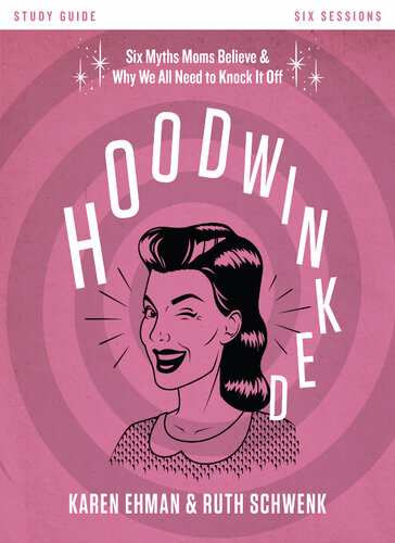 Hoodwinked Bible Study Guide Ten Myths Moms Believe And Why We All Need To Knock It Off Karen Ehman Ruth Schwenk