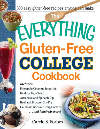The Everything Glutenfree College Cookbook Includes Pineapple Coconut Smoothie Healthy Taco Salad Artichoke And Spinach Dip Beef And Broccoli Stirfry Oatmeal Chocolate Chip Cookies And Hundreds More Carrie S Forbes