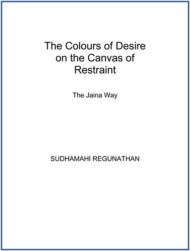 The Colours Of Desire On The Canvas Of Restraint The Jaina Way Sudhamahi Regunathan