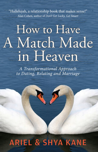 How To Have A Match Made In Heaven A Transformational Approach To Dating Relating And Marriage Ariel Kane Shya Kane