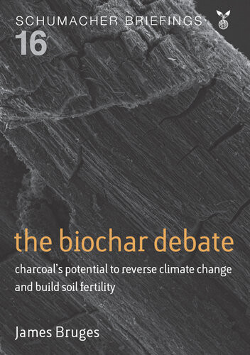 The Biochar Debate Charcoals Potential To Reverse Climate Change And Build Soil Fertility James Bruges