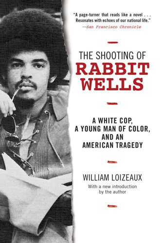 The Shooting Of Rabbit Wells A White Cop A Young Man Of Color And An American Tragedy With A New Introduction By The Author William Loizeaux