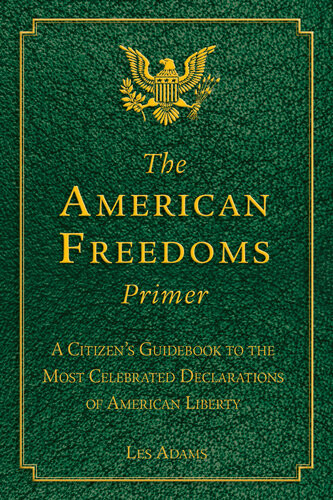 The American Freedoms Primer A Citizens Guidebook To The Most Celebrated Declarations Of American Liberty Les Adams