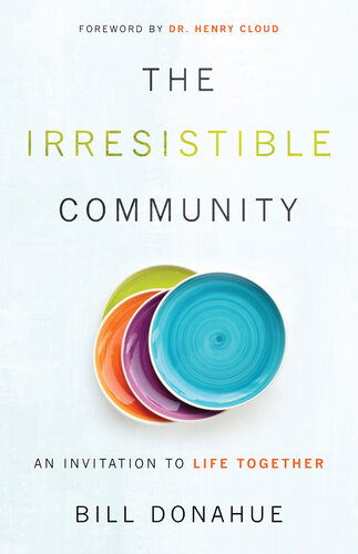 The Irresistible Community An Invitation To Life Together Bill Donahue