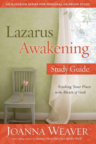 Lazarus Awakening Study Guide Finding Your Place In The Heart Of God Joanna Weaver
