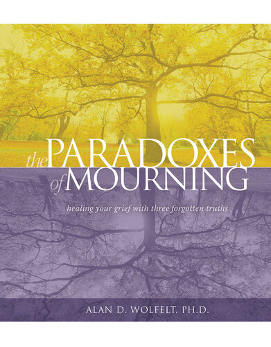 The Paradoxes Of Mourning Healing Your Grief With Three Forgotten Truths Alan D Wolfelt