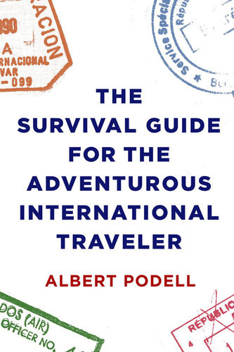 The Survival Guide For The Adventurous International Traveler Albert Podell