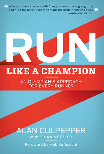 Run Like A Champion An Olympians Approach For Every Runner Alan Culpepper Brian Metzler