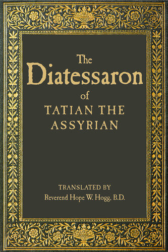 The Diatessaron Of Tatian Tatian The Assyrian