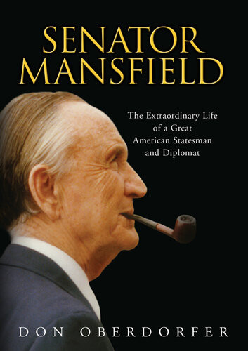 Senator Mansfield The Extraordinary Life Of A Great American Statesman And Diplomat Don Oberdorfer