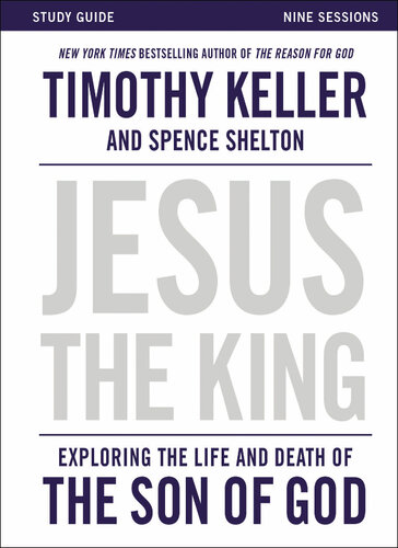 Jesus The King Study Guide Exploring The Life And Death Of The Son Of God Timothy Keller Spence Shelton