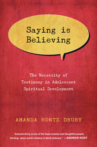 Saying Is Believing The Necessity Of Testimony In Adolescent Spiritual Development Amanda Hontz Drury