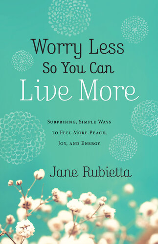 Worry Less So You Can Live More Surprising Simple Ways To Feel More Peace Joy And Energy Jane Rubietta