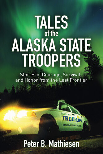 Tales Of The Alaska State Troopers Stories Of Courage Survival And Honor From The Last Frontier Peter B Mathiesen