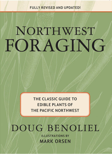 Northwest Foraging The Classic Guide To Edible Plants Of The Pacific Northwest 1st Edition Doug Benoliel