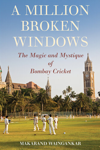A Million Broken Windows The Magic And Mystique Of Bombay Cricket Makarand Waingankar