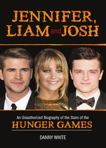 Jennifer Liam And Josh An Unauthorized Biography Of The Stars Of The Hunger Games Danny White