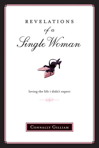 Revelations Of A Single Woman Loving The Life I Didnt Expect Connally Gilliam
