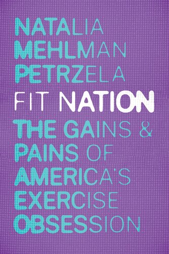 Fit Nation The Gains And Pains Of Americas Exercise Obsession Natalia Mehlman Petrzela