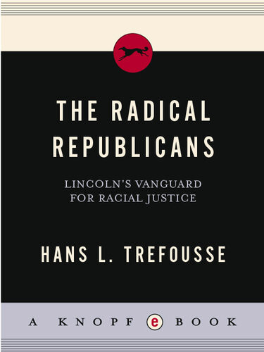 The Radical Republicans Lincolns Vanguard For Racial Justice Hans L Trefousse