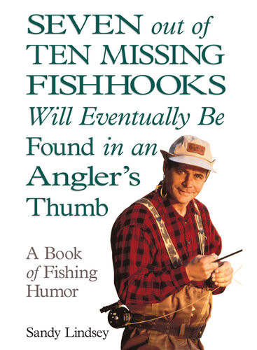 Seven Out Of Ten Missing Fishhooks Will Eventually Be Found In An Anglers Thumb A Book Of Fishing Humor Sandy Lindsey