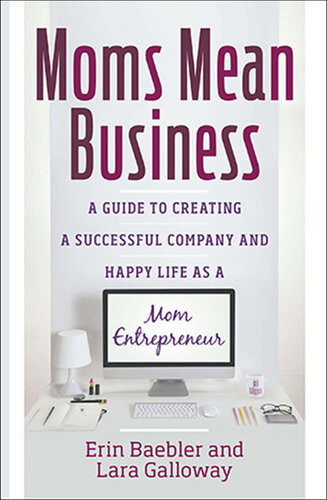 Moms Mean Business A Guide To Creating A Successful Company And Happy Life As A Mom Entrepreneur Erin Baebler Lara Galloway