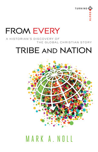 From Every Tribe And Nation A Historians Discovery Of The Global Christian Story Mark A Noll