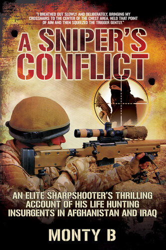 A Snipers Conflict An Elite Sharpshooters Thrilling Account Of His Life Hunting Insurgents In Afghanistan And Iraq Monty B