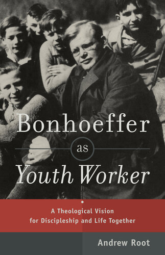 Bonhoeffer As Youth Worker A Theological Vision For Discipleship And Life Together Andrew Root