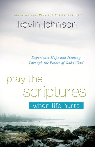 Pray The Scriptures When Life Hurts Experience Hope And Healing Through The Power Of Gods Word Kevin Johnson