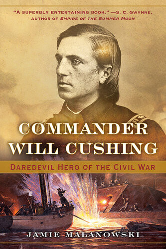 Commander Will Cushing Daredevil Hero Of The Civil War Jamie Malanowski
