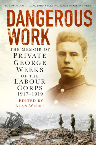 Dangerous Work The Memoir Of Private George Weeks Of The Labour Corps 19171919 George Weeks Alan Weeks