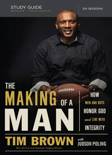 The Making Of A Man Bible Study Guide How Men And Boys Honor God And Live With Integrity Tim Brown Judson Poling