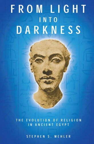 From Light Into Darkness The Evolution Of Religion In Ancient Egypt Stephen Mehler
