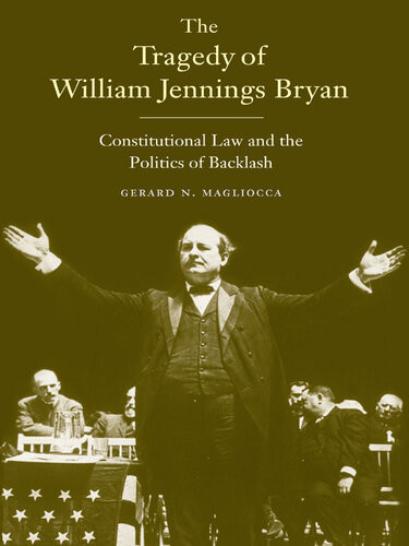 The Tragedy Of William Jennings Bryan Constitutional Law And The Politics Of Backlash Gerard N Magliocca