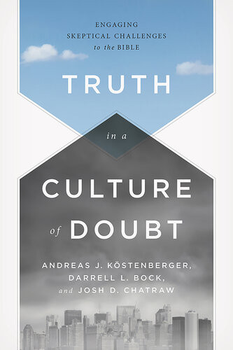 Truth In A Culture Of Doubt Engaging Skeptical Challenges To The Bible Andreas J Kstenberger Darrell L Bock Joshua D Chatraw