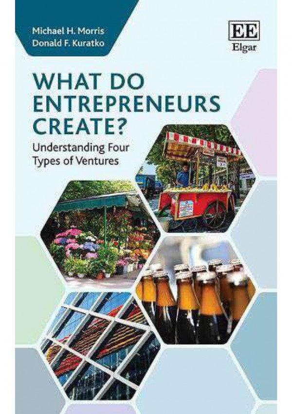 What Do Entrepreneurs Create Understanding Four Types Of Ventures Michael H Morris