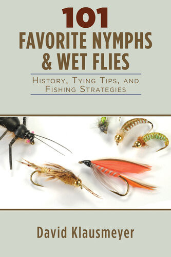 101 Favorite Nymphs And Wet Flies History Tying Tips And Fishing Strategies David Klausmeyer